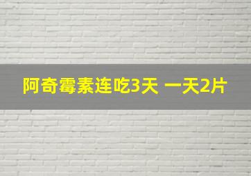 阿奇霉素连吃3天 一天2片